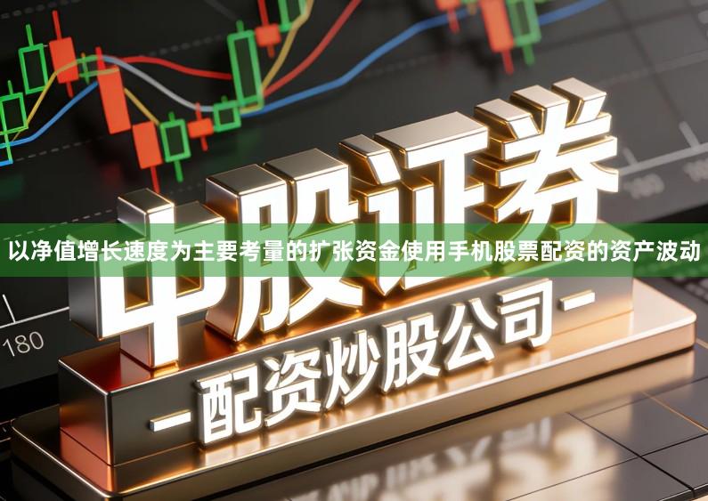 以净值增长速度为主要考量的扩张资金使用手机股票配资的资产波动