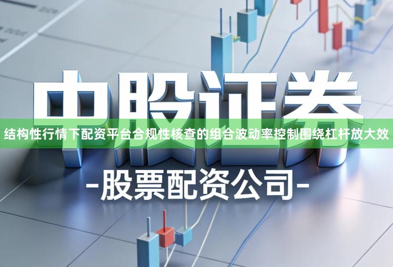 结构性行情下配资平台合规性核查的组合波动率控制围绕杠杆放大效