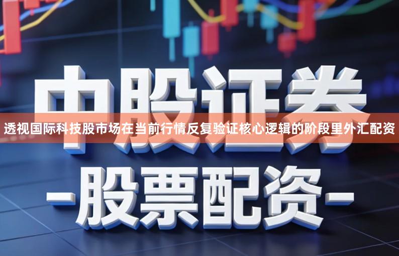 透视国际科技股市场在当前行情反复验证核心逻辑的阶段里外汇配资
