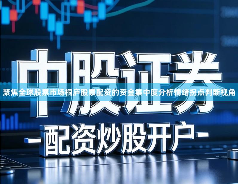 聚焦全球股票市场桐庐股票配资的资金集中度分析情绪拐点判断视角
