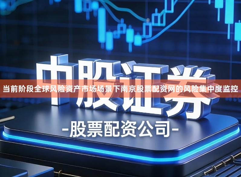 当前阶段全球风险资产市场场景下南京股票配资网的风险集中度监控