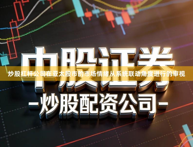 炒股杠杆公司在亚太股市的市场情绪从系统联动角度进行的审视