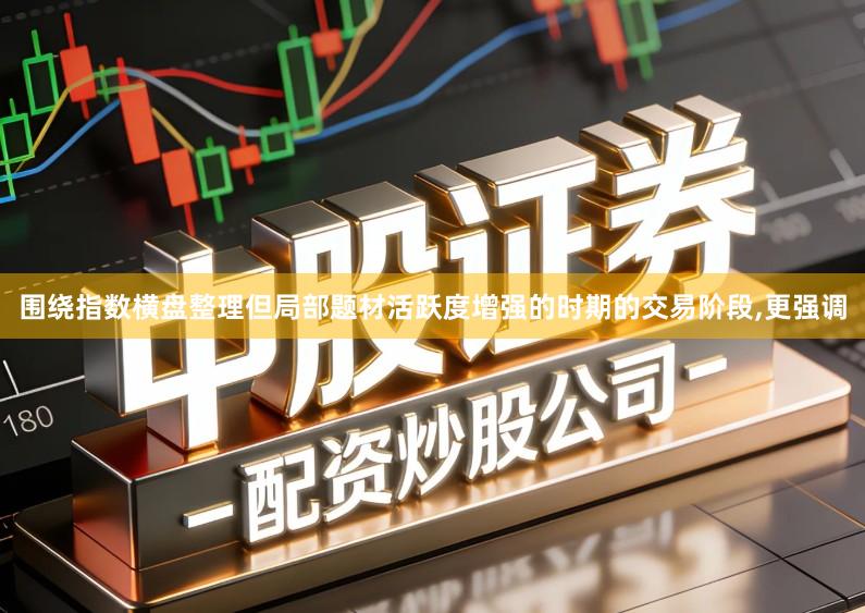 围绕指数横盘整理但局部题材活跃度增强的时期的交易阶段,更强调