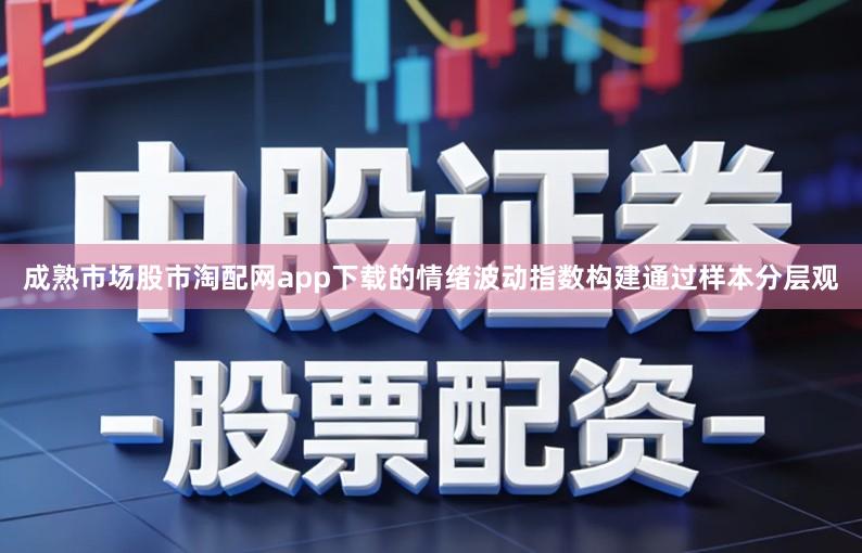 成熟市场股市淘配网app下载的情绪波动指数构建通过样本分层观