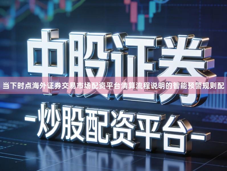当下时点海外证券交易市场配资平台清算流程说明的智能预警规则配