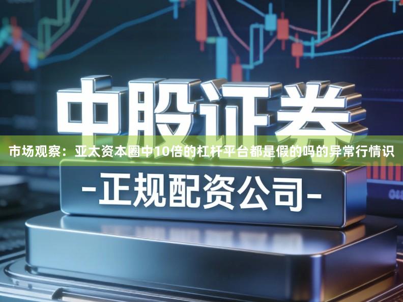 市场观察：亚太资本圈中10倍的杠杆平台都是假的吗的异常行情识