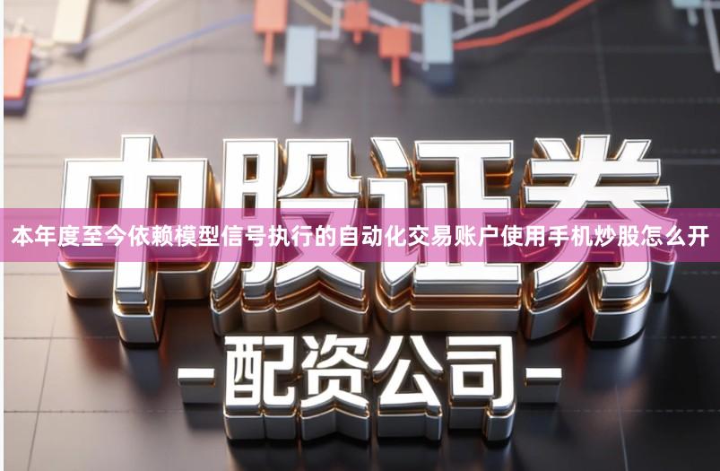 本年度至今依赖模型信号执行的自动化交易账户使用手机炒股怎么开