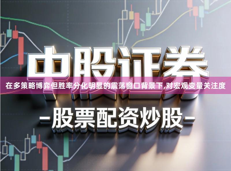 在多策略博弈但胜率分化明显的震荡窗口背景下,对宏观变量关注度