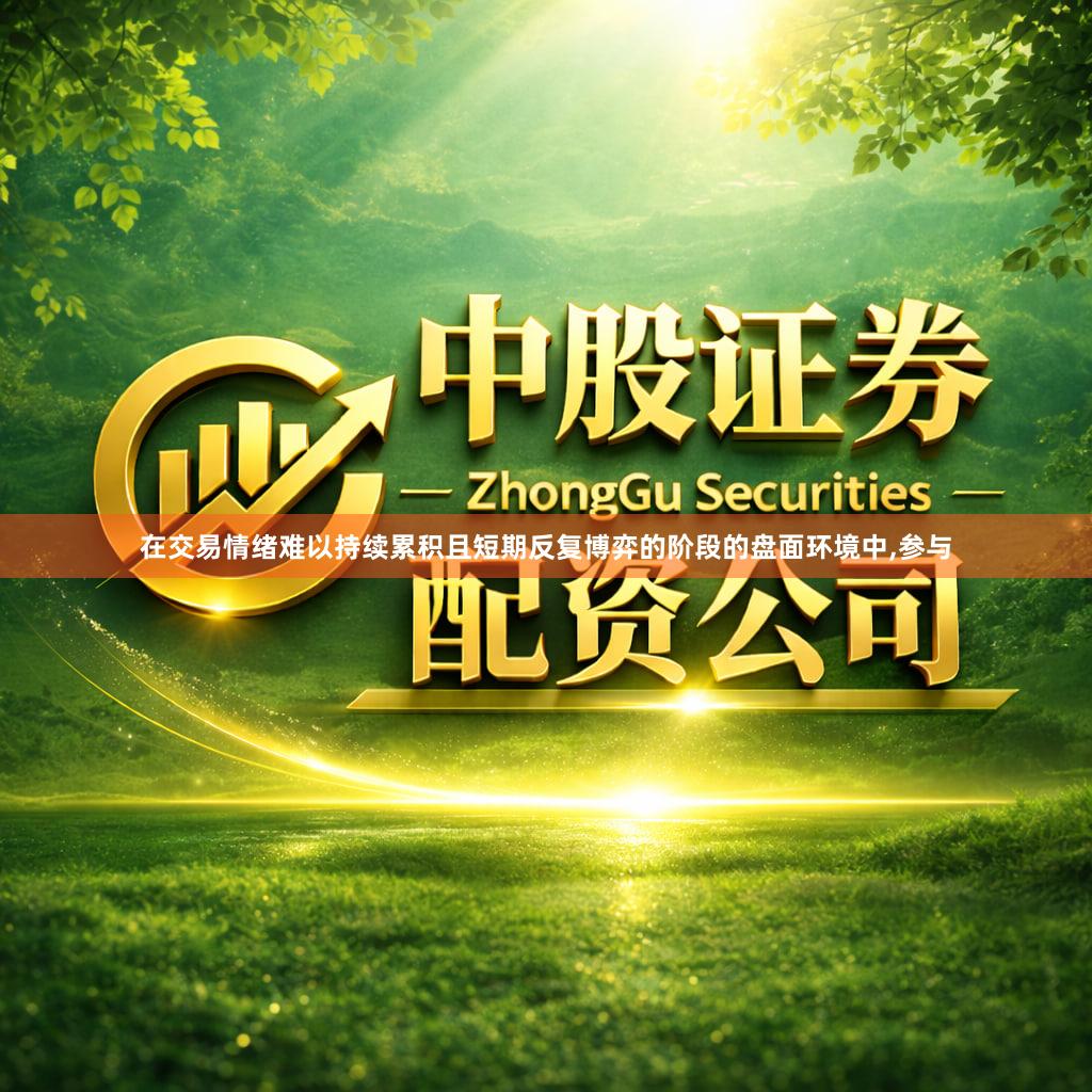 在交易情绪难以持续累积且短期反复博弈的阶段的盘面环境中,参与