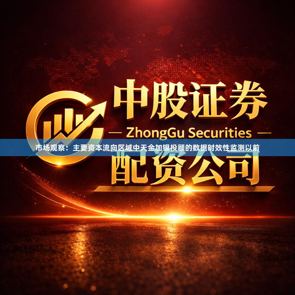 市场观察：主要资本流向区域中天金加银投顾的数据时效性监测以前