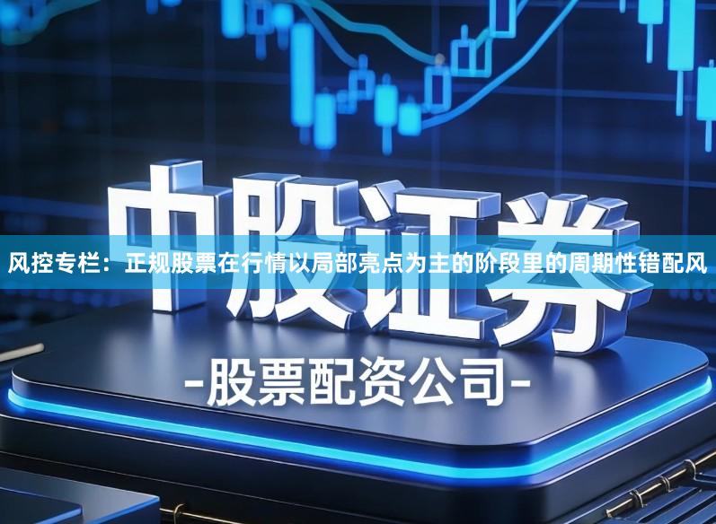风控专栏：正规股票在行情以局部亮点为主的阶段里的周期性错配风