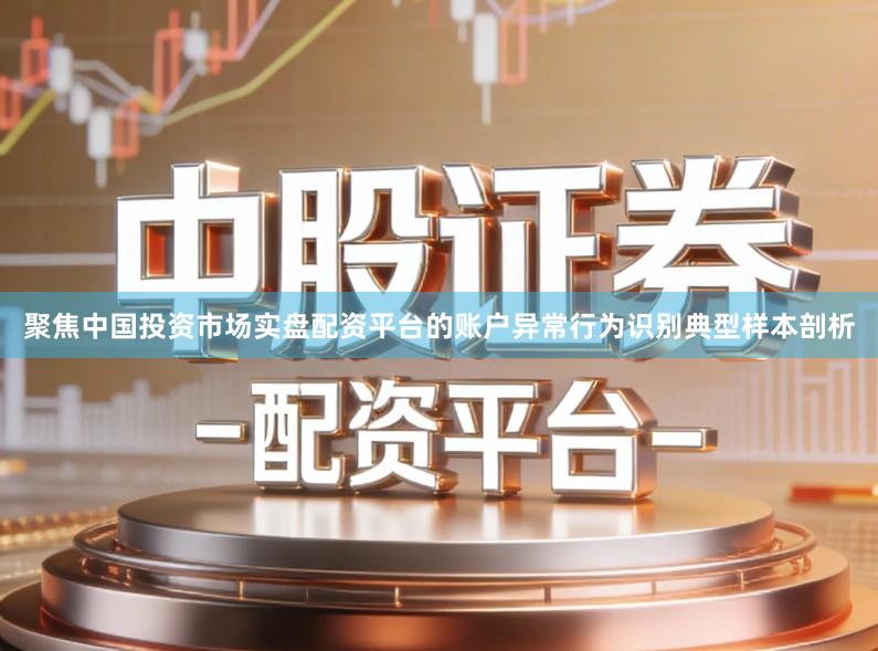 聚焦中国投资市场实盘配资平台的账户异常行为识别典型样本剖析